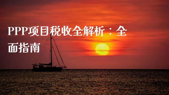 PPP项目税收全解析：全面指南_https://m.lcpcjs.com_期货交易_第1张