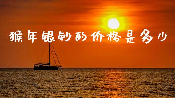 猴年银钞的价格是多少_白银期货保证金_第1张_白银期货保证金_期货交易_恒指期货保证金_期货交易时间 猴年银钞的价格是多少_https://m.lcpcjs.com_白银期货保证金_第1张