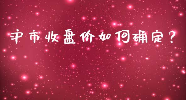 沪市收盘价如何确定？_https://m.lcpcjs.com_白银期货保证金_第1张