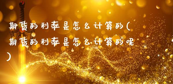 期货的利率是怎么计算的(期货的利率是怎么计算的呢)_https://m.lcpcjs.com_白银期货保证金_第1张