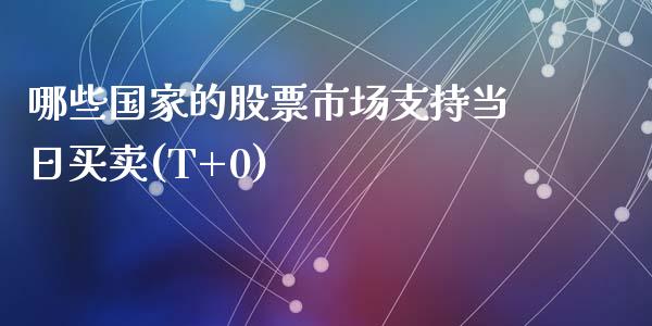 哪些国家的股票市场支持当日买卖(T+0)_https://m.lcpcjs.com_恒指期货保证金_第1张