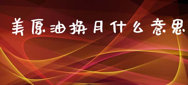 美原油换月什么意思_https://m.lcpcjs.com_期货交易_第1张