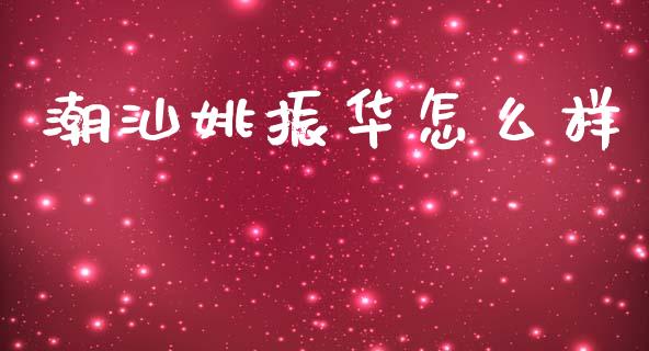 潮汕姚振华怎么样_https://m.lcpcjs.com_恒指期货保证金_第1张