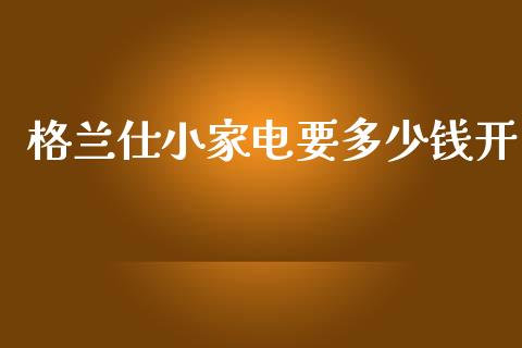 格兰仕小家电要多少钱开_https://m.lcpcjs.com_期货交易时间_第1张