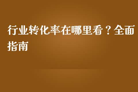 行业转化率在哪里看？全面指南_https://m.lcpcjs.com_期货交易时间_第1张
