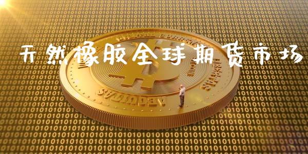 天然橡胶全球期货市场_https://m.lcpcjs.com_恒指期货保证金_第1张