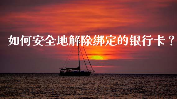如何安全地解除绑定的银行卡？_https://m.lcpcjs.com_期货交易_第1张
