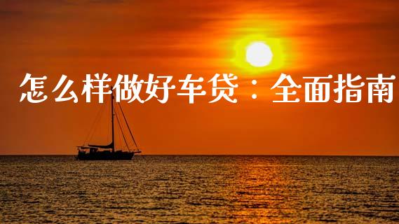 怎么样做好车贷：全面指南_https://m.lcpcjs.com_期货交易时间_第1张