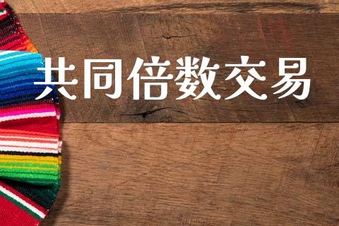 共同倍数交易_https://m.lcpcjs.com_期货交易_第1张
