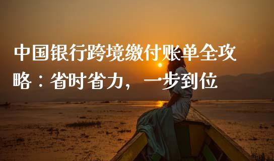 中国银行跨境缴付账单全攻略：省时省力，一步到位_https://m.lcpcjs.com_期货交易时间_第1张