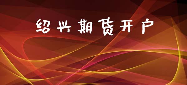 绍兴期货开户_https://m.lcpcjs.com_白银期货保证金_第1张