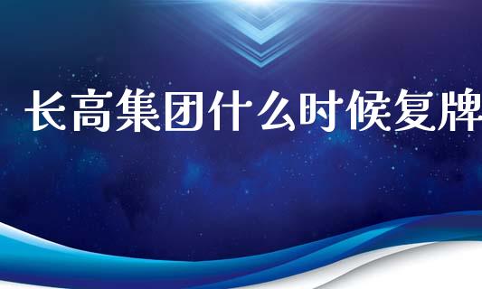 长高集团什么时候复牌_https://m.lcpcjs.com_恒指期货保证金_第1张
