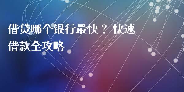 借贷哪个银行最快？ 快速借款全攻略_https://m.lcpcjs.com_期货交易时间_第1张