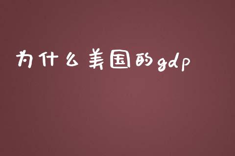为什么美国的gdp_https://m.lcpcjs.com_期货交易时间_第1张