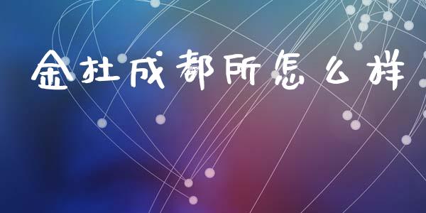 金杜成都所怎么样_https://m.lcpcjs.com_期货交易_第1张