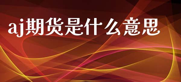 aj期货是什么意思_https://m.lcpcjs.com_恒指期货保证金_第1张