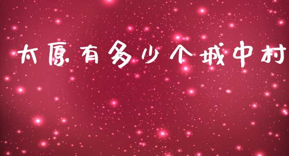 太原有多少个城中村_https://m.lcpcjs.com_恒指期货保证金_第1张