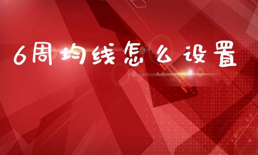 6周均线怎么设置_https://m.lcpcjs.com_期货交易时间_第1张