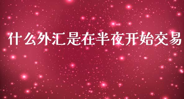 什么外汇是在半夜开始交易_https://m.lcpcjs.com_期货交易时间_第1张