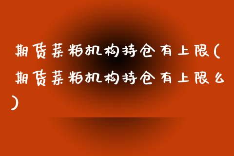 期货菜粕机构持仓有上限(期货菜粕机构持仓有上限么)_https://m.lcpcjs.com_期货交易_第1张