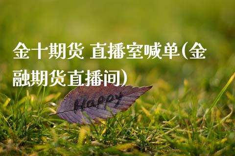 金十期货 直播室喊单(金融期货直播间)_https://m.lcpcjs.com_期货交易时间_第1张