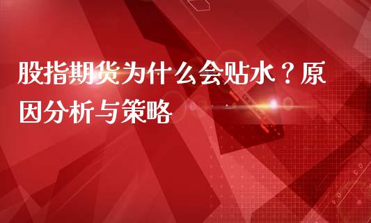 股指期货为什么会贴水？原因分析与策略_https://m.lcpcjs.com_白银期货保证金_第1张