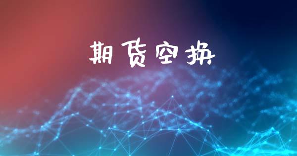 期货空换_https://m.lcpcjs.com_期货交易_第1张