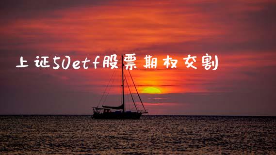 上证50etf股票期权交割_https://m.lcpcjs.com_恒指期货保证金_第1张