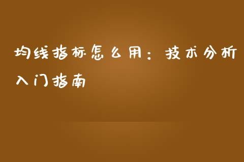 均线指标怎么用：技术分析入门指南_https://m.lcpcjs.com_恒指期货保证金_第1张