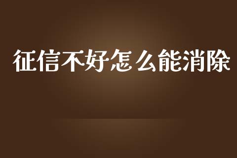 征信不好怎么能消除_https://m.lcpcjs.com_期货交易时间_第1张