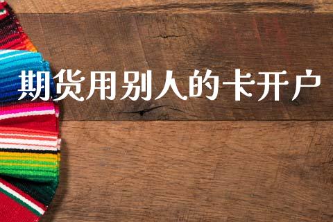 期货用别人的卡开户_https://m.lcpcjs.com_恒指期货保证金_第1张