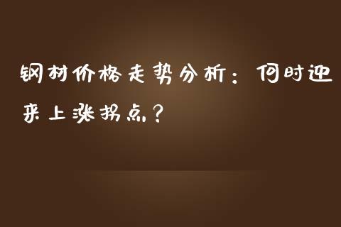 钢材价格走势分析：何时迎来上涨拐点？_https://m.lcpcjs.com_恒指期货保证金_第1张