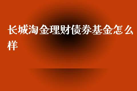 长城淘金理财债券基金怎么样_https://m.lcpcjs.com_期货交易时间_第1张