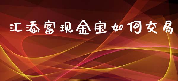 汇添富现金宝如何交易_https://m.lcpcjs.com_恒指期货保证金_第1张