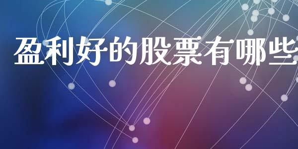 盈利好的股票有哪些_https://m.lcpcjs.com_白银期货保证金_第1张