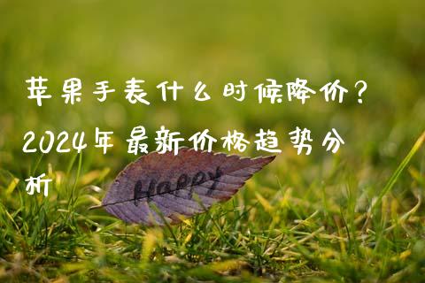 苹果手表什么时候降价？ 2024年最新价格趋势分析_https://m.lcpcjs.com_恒指期货保证金_第1张