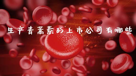生产青蒿素的上市公司有哪些_https://m.lcpcjs.com_期货交易时间_第1张