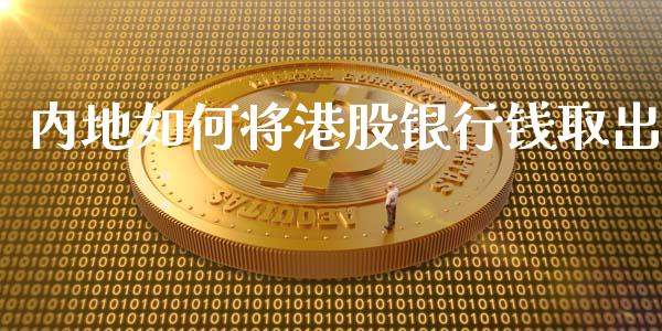 内地如何将港股银行钱取出_https://m.lcpcjs.com_期货交易时间_第1张