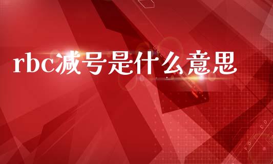 rbc减号是什么意思_https://m.lcpcjs.com_期货交易_第1张