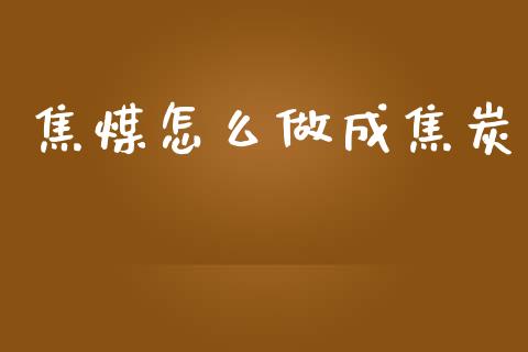 焦煤怎么做成焦炭_https://m.lcpcjs.com_恒指期货保证金_第1张