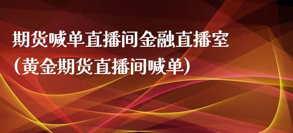 期货喊单直播间金融直播室(黄金期货直播间喊单)_https://m.lcpcjs.com_白银期货保证金_第1张
