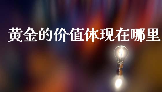 黄金的价值体现在哪里_https://m.lcpcjs.com_恒指期货保证金_第1张