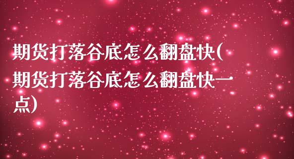 期货打落谷底怎么翻盘快(期货打落谷底怎么翻盘快一点)_https://m.lcpcjs.com_期货交易时间_第1张