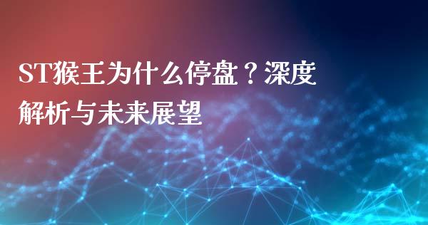 ST猴王为什么停盘？深度解析与未来展望_https://m.lcpcjs.com_期货交易时间_第1张