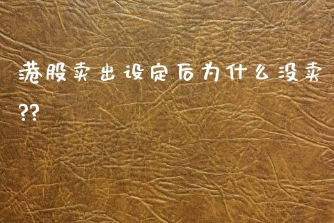 港股卖出设定后为什么没卖??_https://m.lcpcjs.com_恒指期货保证金_第1张