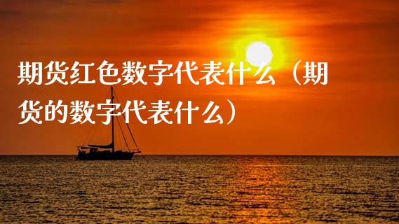 期货红色数字代表什么（期货的数字代表什么）_https://m.lcpcjs.com_期货交易时间_第1张