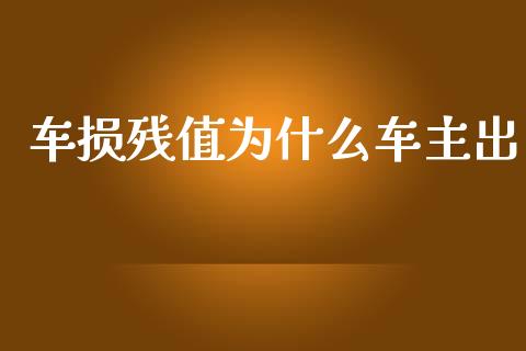 车损残值为什么车主出_https://m.lcpcjs.com_白银期货保证金_第1张