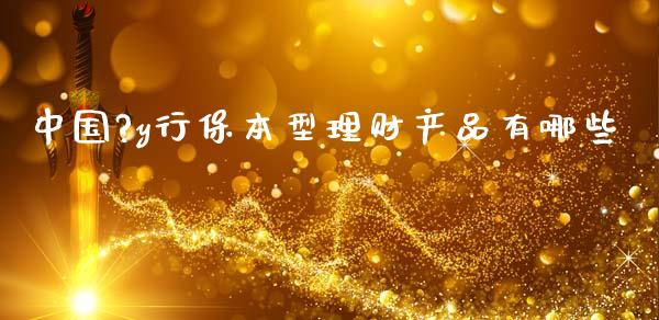 中国?y行保本型理财产品有哪些_https://m.lcpcjs.com_白银期货保证金_第1张