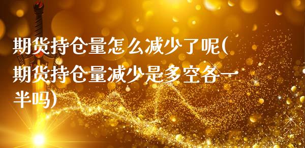 期货持仓量怎么减少了呢(期货持仓量减少是多空各一半吗)_https://m.lcpcjs.com_期货交易时间_第1张