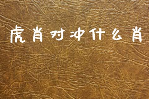 虎肖对冲什么肖_https://m.lcpcjs.com_期货交易_第1张